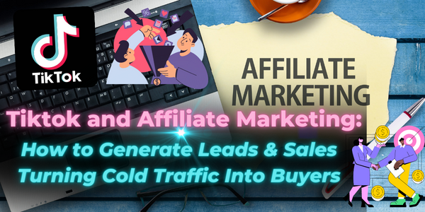 Tiktok and Affiliate Marketing How to Generate Leads & Sales Turning Cold Traffic Into Buyers.